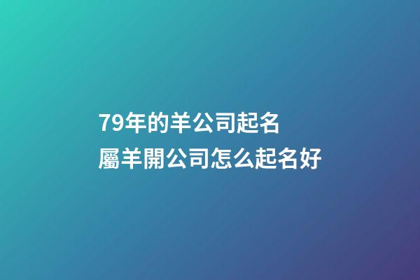 79年的羊公司起名 屬羊開公司怎么起名好-第1張-公司起名-玄機派